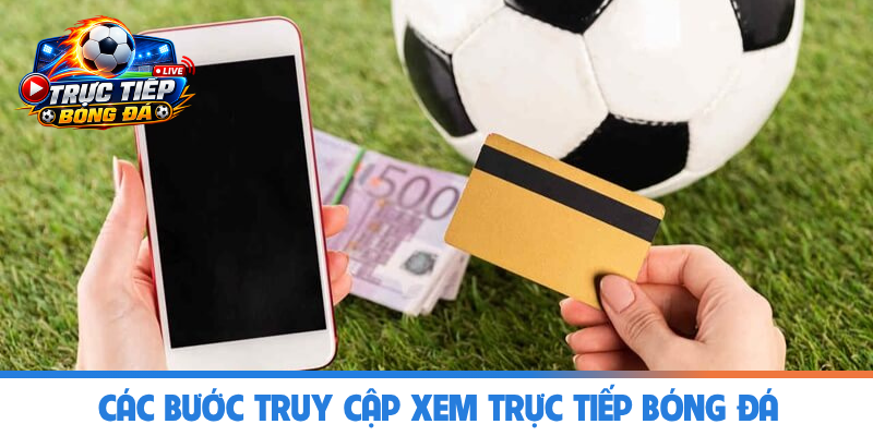 Các bước truy cập xem Trực Tiếp Bóng Đá