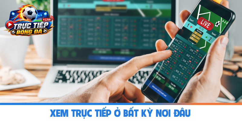 Xem trực tiếp ở bất kỳ nơi đâu 